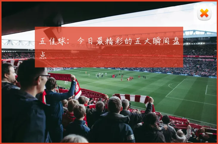 五佳球:今日最精彩的五大瞬间盘点