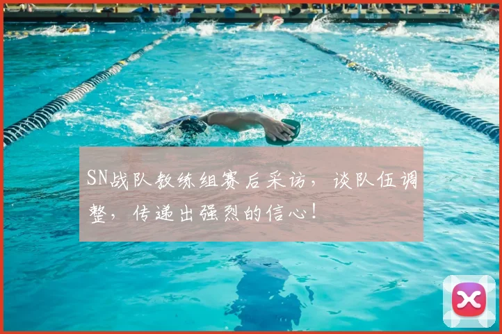 SN战队教练组赛后采访,谈队伍调整,传递出强烈的信心!