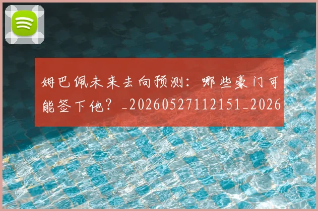 姆巴佩未来去向预测：哪些豪门可能签下他？_20260527112151_20260609132812
