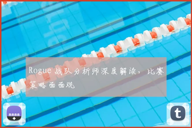 Rogue 战队分析师深度解读,比赛策略面面观
