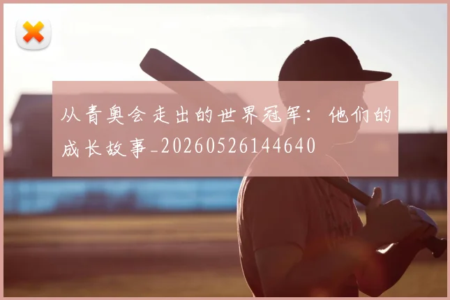 从青奥会走出的世界冠军：他们的成长故事_20260526144640