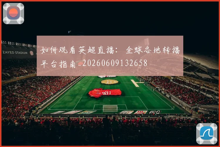 如何观看英超直播：全球各地转播平台指南_20260609132658