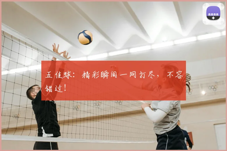 五佳球:精彩瞬间一网打尽,不容错过!