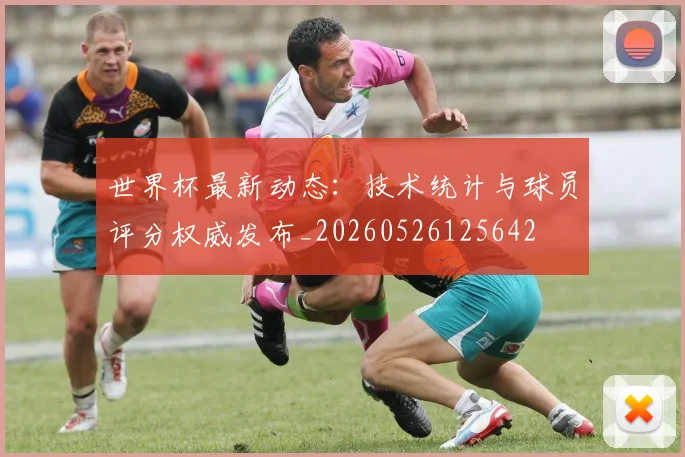世界杯最新动态:技术统计与球员评分权威发布_20260526125642