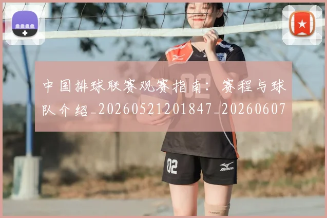 中国排球联赛观赛指南：赛程与球队介绍_20260521201847_20260607160617