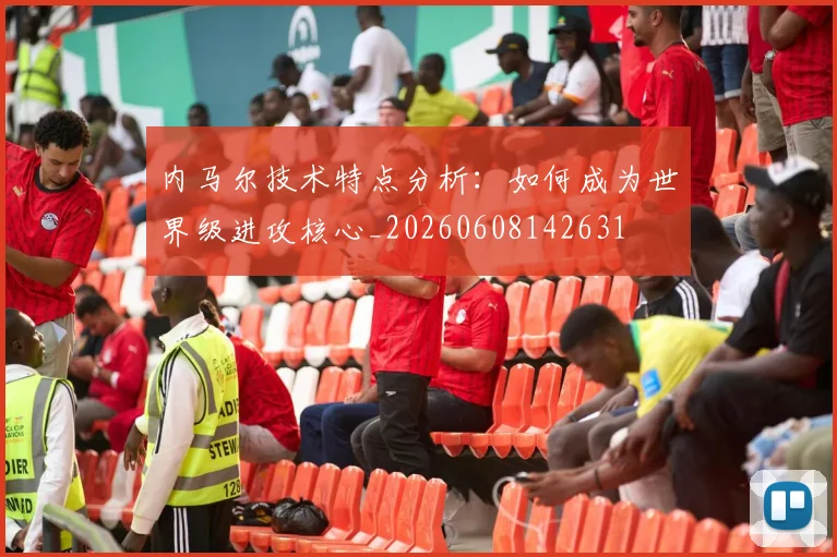 内马尔技术特点分析：如何成为世界级进攻核心_20260608142631